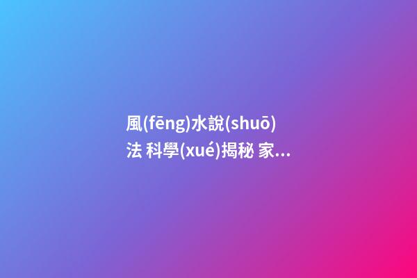 風(fēng)水說(shuō)法 科學(xué)揭秘 家居風(fēng)水布局禁忌中心受污的破解方法